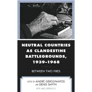 Neutral Countries as Clandestine Battlegrounds, 1939–1968 Between Two Fires