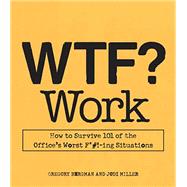 WTF? Work: How to Survive 101 of the Office's Worst F*#!-ing Situations