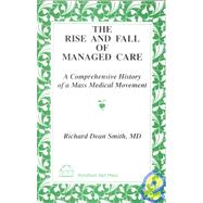 The Rise and Fall of Managed Care: A Comprehensive History of a Mass Medical Movement