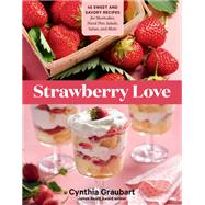 Strawberry Love 45 Sweet and Savory Recipes for Shortcakes, Hand Pies, Salads, Salsas, and More