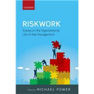 Riskwork Essays on the Organizational Life of Risk Management