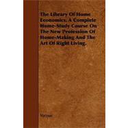 The Library of Home Economics. a Complete Home-study Course on the New Profession of Home-making and the Art of Right Living.