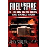 Fuel for the Fire : Getting Burned in South Africa: Memoirs of an American Firefighter