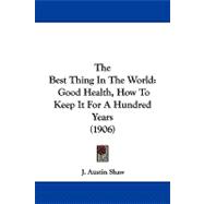 Best Thing in the World : Good Health, How to Keep It for A Hundred Years (1906)