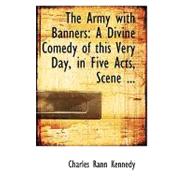 The Army With Banners: A Divine Comedy of This Very Day, in Five Acts, Scene Individable, Setting Forth the Story of a Morning in the Early Millennium