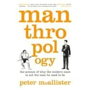 Manthropology The Science of Why the Modern Male Is Not the Man He Used to Be