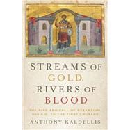 Streams of Gold, Rivers of Blood The Rise and Fall of Byzantium, 955 A.D. to the First Crusade