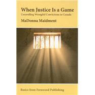 When Justice Is a Game: Unravelling Wrongful Conviction in Canada (Fernwood Basics series)