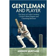 Gentleman & Player The Story of Colin Cowdrey, Cricket’s Most Elegant and Charming Batsman