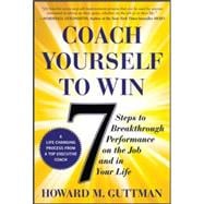 Coach Yourself to Win: 7 Steps to Breakthrough Performance on the Job and In Your Life