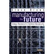 Manufacturing the Future : Strategic Resonance for Enlightened Manufacturing