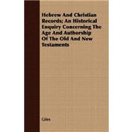 Hebrew and Christian Records: An Historical Enquiry Concerning the Age and Authorship of the Old and New Testaments