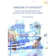 Emblems of Adversity: Essays on the Aesthetics of Politics in W. B. Yeats and Others