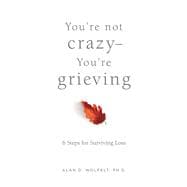 You’re Not Crazy—You’re Grieving: 6 Steps for Surviving Loss