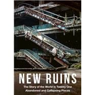 New Ruins The Story of the World in Twenty-One Abandoned and Collapsing Places
