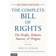 The Complete Bill of Rights The Drafts, Debates, Sources, and Origins