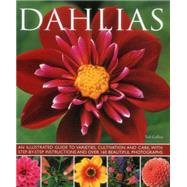 Dahlias An Illustrated Guide To Varieties, Cultivation And Care, With Step-By-Step Instructions And Over 160 Beautiful Photographs