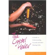The Crystal Healer A Guide to Understanding Crystals and Their Healing Gifts