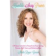 Humble Sexy Power A Woman's Guide to Transform Your Eating, Fitness, Self-Care and Relationsh