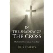 In the Shadow of the Cross The Greatest Conspiracy of All Time