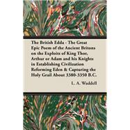 The British Edda - The Great Epic Poem of the Ancient Britons on the Exploits of King Thor, Arthur or Adam and his Knights in Establishing Civilization Reforming Eden