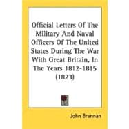 Official Letters Of The Military and Naval Officers of the United States, During the War With Great Britain, In The Years 1812-1815: With Some Additional Letters and Documents Elucidating the History of That Period