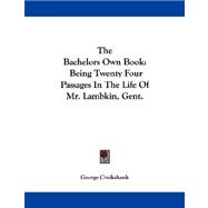 The Bachelors Own Book: Being Twenty Four Passages in the Life of Mr. Lambkin, Gent.