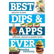 Best Dips and Apps Ever Fun and Easy Spreads, Snacks, and Savory Bites