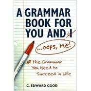 A Grammar Book for You and I--Oops, Me: All That Grammar You Need to Succeed in Life