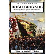 My Life In The Irish Brigade The Civil War Memoirs Of Private William Mccarter, 116th Pennsylvania Infantry