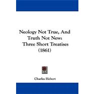 Neology Not True, and Truth Not New : Three Short Treatises (1861)