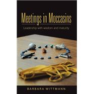 Meetings in Moccasins: Leadership With Wisdom and Maturity