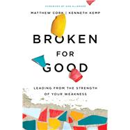 Broken for Good Leading from the Strength of Your Weakness