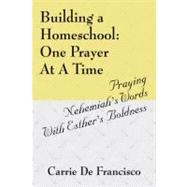 Building a Homeschool: One Prayer at a Time: Praying Nehemiah's Words With Esther's Boldness