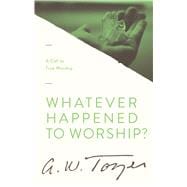 Whatever Happened to Worship? A Call to True Worship