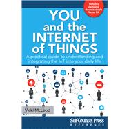 You and the Internet of Things A Practical Guide to Understanding and Integrating the IoT into Your Daily Life