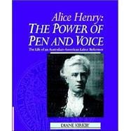 Alice Henry: The Power of Pen and Voice: The Life of an Australian-American Labor Reformer