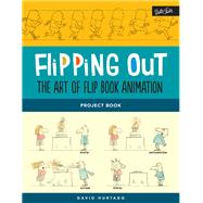 Flipping Out: The Art of Flip Book Animation: Learn to illustrate & create your own animated flip books step by step