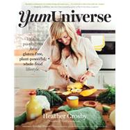 YumUniverse Infinite Possibilities for a Gluten-Free, Plant-Powerful, Whole-Food Lifestyle