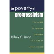 The Poverty of Progressivism The Future of American Democracy in a Time of Liberal Decline
