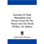 Lucretius or Paul : Materialism and Theism Tested by the Nature and the Needs of Man, an Address