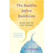 The Buddha before Buddhism Wisdom from the Early Teachings