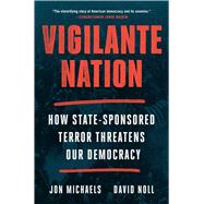 Vigilante Nation How State-Sponsored Terror Threatens Our Democracy