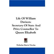 Life of William Davison : Secretary of State and Privy Counsellor to Queen Elizabeth