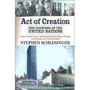 Act of Creation: The Founding of the United Nations : A Story of Superpowers, Secret Agents, Wartime Allies and Enemies, and Their Quest for a Peaceful World