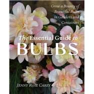 The Essential Guide to Bulbs Grow a Bounty of Beautiful Bulbs in Gardens and Containers