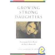 Growing Strong Daughters : Encouraging Girls to Become All They're Meant to Be