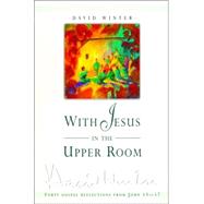 With Jesus in the Upper Room : Forty Gospel Reflections from John 13-17