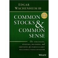 Common Stocks and Common Sense The Strategies, Analyses, Decisions, and Emotions of a Particularly Successful Value Investor