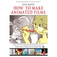 How to Make Animated Films: Tony White's Complete Masterclass on the Traditional Principals of Animation